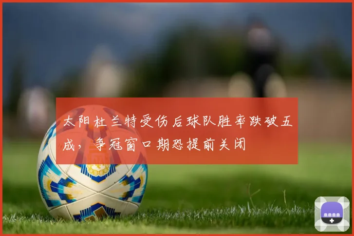 太阳杜兰特受伤后球队胜率跌破五成，争冠窗口期恐提前关闭