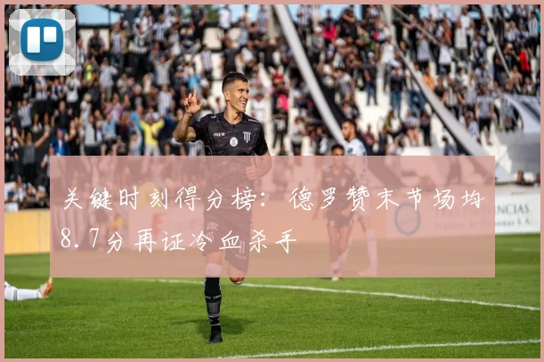 关键时刻得分榜：德罗赞末节场均8.7分再证冷血杀手