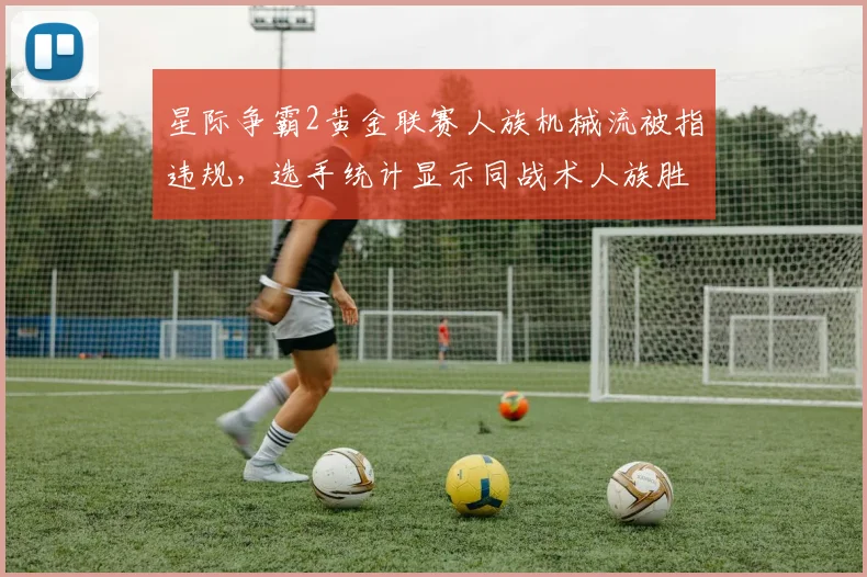 星际争霸2黄金联赛人族机械流被指违规，选手统计显示同战术人族胜率低10%