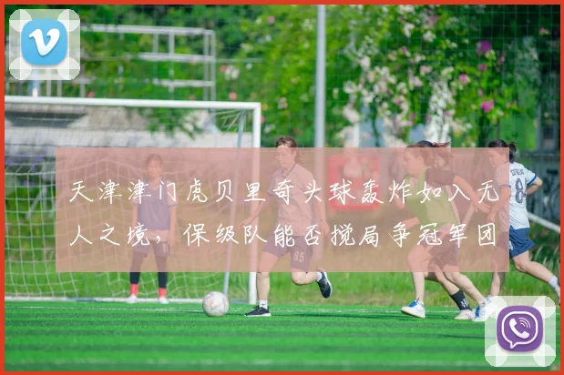 天津津门虎贝里奇头球轰炸如入无人之境，保级队能否搅局争冠军团